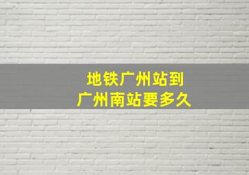 地铁广州站到广州南站要多久