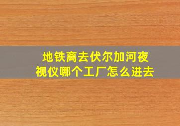 地铁离去伏尔加河夜视仪哪个工厂怎么进去