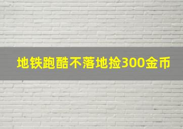 地铁跑酷不落地捡300金币