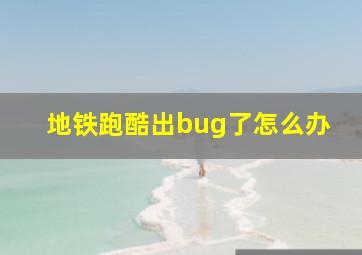 地铁跑酷出bug了怎么办