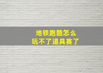 地铁跑酷怎么玩不了道具赛了