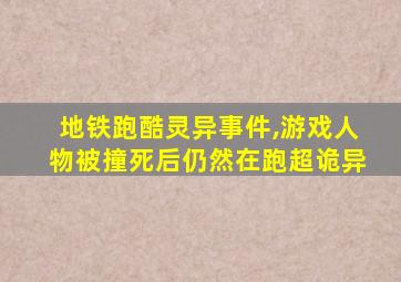 地铁跑酷灵异事件,游戏人物被撞死后仍然在跑超诡异