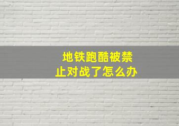 地铁跑酷被禁止对战了怎么办