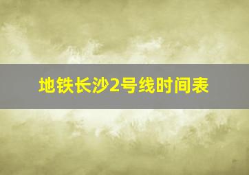 地铁长沙2号线时间表