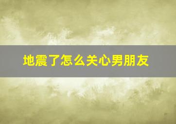 地震了怎么关心男朋友