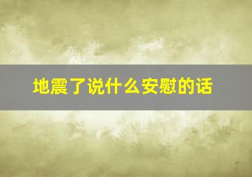 地震了说什么安慰的话