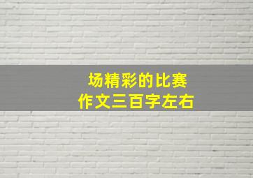 场精彩的比赛作文三百字左右