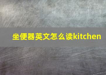 坐便器英文怎么读kitchen