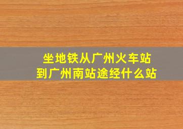 坐地铁从广州火车站到广州南站途经什么站