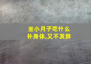 坐小月子吃什么补身体,又不发胖