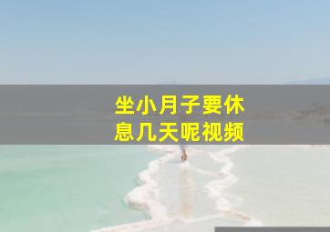 坐小月子要休息几天呢视频