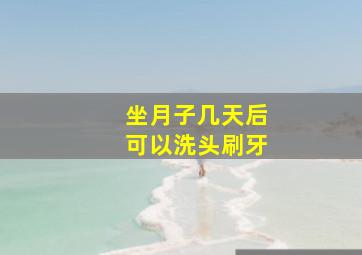 坐月子几天后可以洗头刷牙