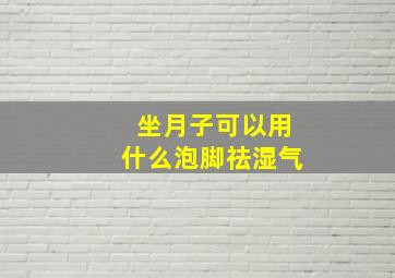 坐月子可以用什么泡脚祛湿气