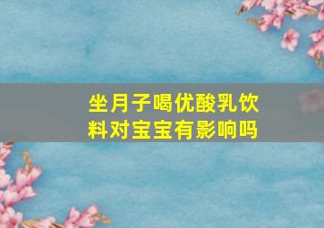 坐月子喝优酸乳饮料对宝宝有影响吗