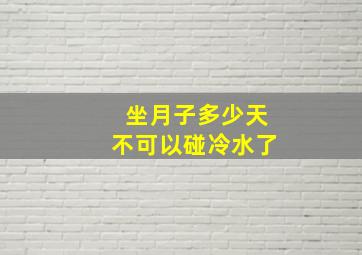 坐月子多少天不可以碰冷水了