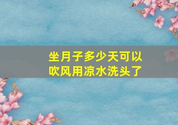 坐月子多少天可以吹风用凉水洗头了