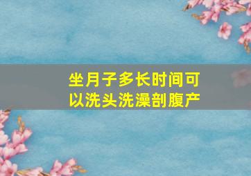 坐月子多长时间可以洗头洗澡剖腹产