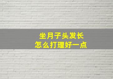 坐月子头发长怎么打理好一点