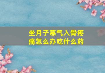 坐月子寒气入骨疼痛怎么办吃什么药