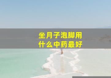 坐月子泡脚用什么中药最好