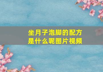 坐月子泡脚的配方是什么呢图片视频