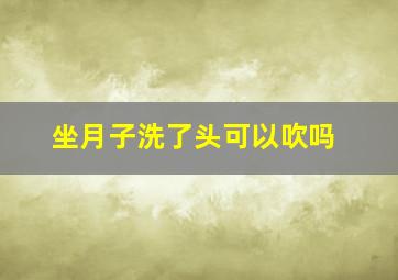 坐月子洗了头可以吹吗