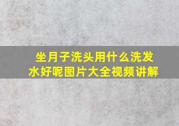 坐月子洗头用什么洗发水好呢图片大全视频讲解