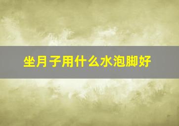 坐月子用什么水泡脚好