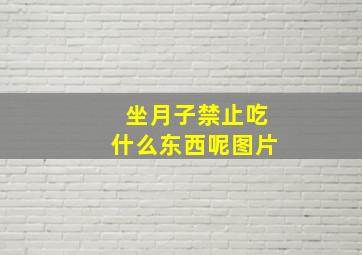 坐月子禁止吃什么东西呢图片