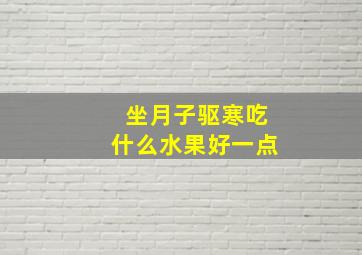 坐月子驱寒吃什么水果好一点