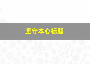 坚守本心标题