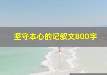 坚守本心的记叙文800字