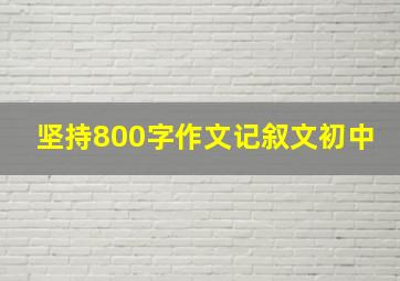 坚持800字作文记叙文初中