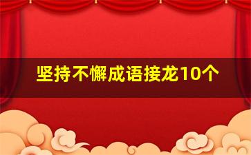 坚持不懈成语接龙10个