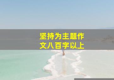 坚持为主题作文八百字以上