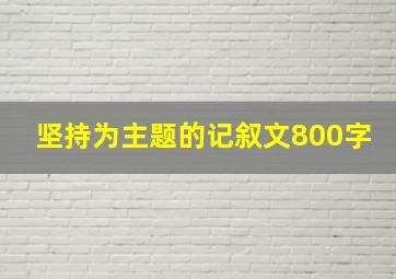 坚持为主题的记叙文800字