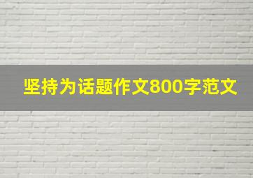 坚持为话题作文800字范文