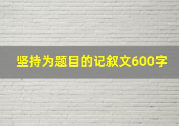 坚持为题目的记叙文600字