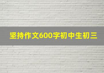 坚持作文600字初中生初三