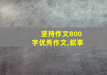 坚持作文800字优秀作文,叙事