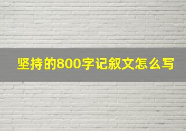 坚持的800字记叙文怎么写