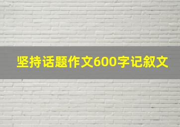 坚持话题作文600字记叙文