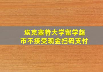 埃克塞特大学留学超市不接受现金扫码支付