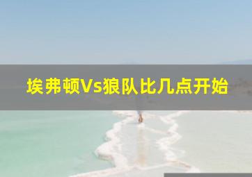 埃弗顿Vs狼队比几点开始