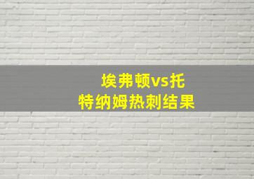 埃弗顿vs托特纳姆热刺结果