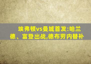 埃弗顿vs曼城首发:哈兰德、富登出战,德布劳内替补