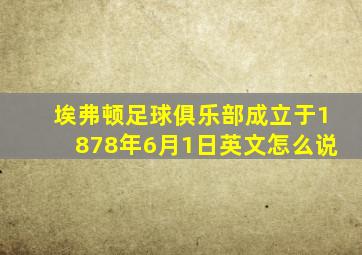 埃弗顿足球俱乐部成立于1878年6月1日英文怎么说