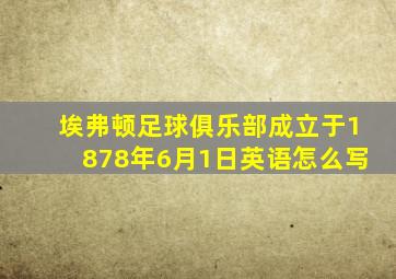 埃弗顿足球俱乐部成立于1878年6月1日英语怎么写