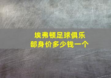 埃弗顿足球俱乐部身价多少钱一个