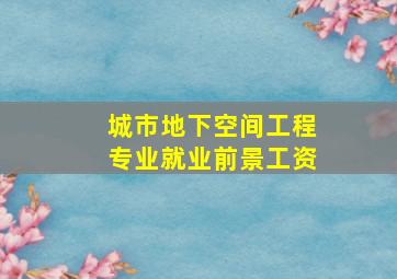 城市地下空间工程专业就业前景工资